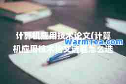 计算机应用技术论文(计算机应用技术论文选题怎么选)