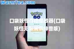 口袋妖怪存档修改器(口袋妖怪无限满级兽版)