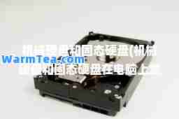 机械硬盘和固态硬盘(机械硬盘和固态硬盘在电脑上怎么看)