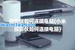 投影仪如何连接电脑(小米投影仪如何连接电脑)