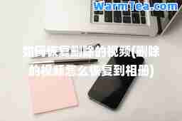 如何恢复删除的视频(删除的视频怎么恢复到相册)