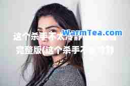 这个不太冷静在线观看完整版(这个不太冷静在线观看完整版英语)