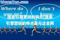 搜索引擎营销的特点(搜索引擎营销的特点是与企业网站密不可分)