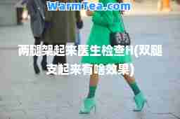 两腿架起来医生检查H(双腿支起来有啥效果)