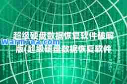 超级硬盘数据恢复软件破解版(超级硬盘数据恢复软件破解版压缩包)
