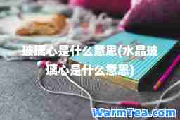 玻璃心是什么意思(水晶玻璃心是什么意思)