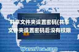 共享文件夹设置密码(共享文件夹设置密码后没有权限访问)
