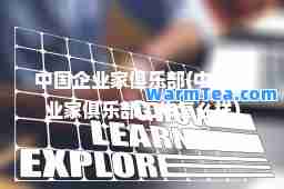 中国企业家俱乐部(中国企业家俱乐部工作怎么样)