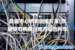 数据中心机房运维方案(数据中心机房运维方案选科华)