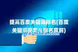 提高百度关键词排名(百度关键词是怎么排名靠前)