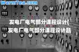 发电厂电气部分课程设计(发电厂电气部分课程设计题目有哪些)