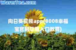 向日葵视频app(8008幸福宝官网隐藏入口教育)