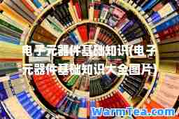 电子元器件基础知识(电子元器件基础知识大全图片)