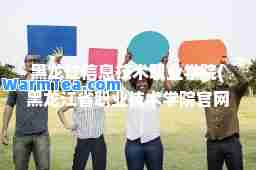 黑龙江信息技术职业学院(黑龙江省职业技术学院官网)