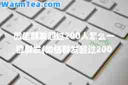 微信超过200人怎么一键(微信超过200人怎么一键安卓手机)