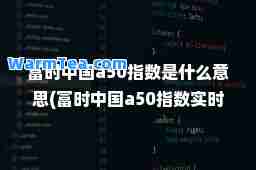富时中国a50指数是什么意思(富时中国a50指数实时在哪里看到)