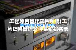 工程项目管理软件系统(工程项目管理软件系统排名)