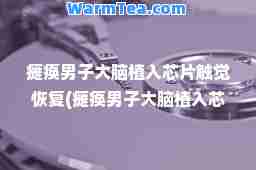 瘫痪男子大脑植入芯片触觉恢复(瘫痪男子大脑植入芯片触觉恢复0)