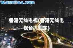 无线电视(无线电视台大股东)