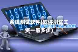 系统测试软件(软件测试工资一般多少)
