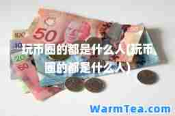 玩币圈的都是什么人(玩币圈的都是什么人)