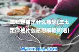 三七定律是什么意思(三七定律是什么意思解释词语)