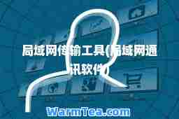 局域网传输工具(局域网通讯软件)