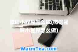 微信小程序怎么做(微信团购小程序怎么做)