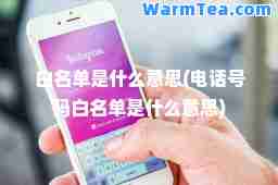 白名单是什么意思(电话号码白名单是什么意思)