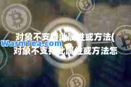 对象不支持此属性或方法(对象不支持此属性或方法怎么解决 代码0)