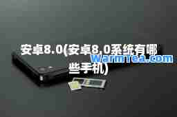 安卓8.0(安卓8.0系统有哪些手机)