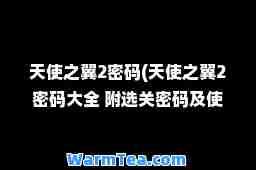 天使之翼2密码(天使之翼2密码大全 附选关密码及使用方法) 天使之翼2密码(天使之翼2密码大全 附选关密码及使用方法)