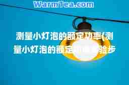 测量小灯泡的额定功率(测量小灯泡的额定功率实验步骤)