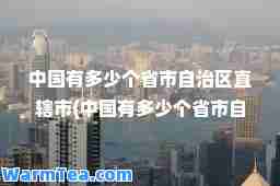 中国有多少个省市自治区直辖市(中国有多少个省市自治区直辖市列表)