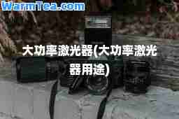 大功率激光器(大功率激光器用途)
