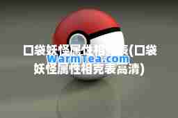 口袋妖怪属性相克表(口袋妖怪属性相克表高清)