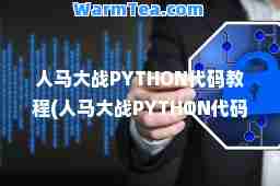 人马大战PYTHON代码教程(人马大战PYTHON代码教程老人在数字里的故事)