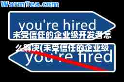 未受信任的企业级开发者怎么解决(未受信任的企业级开发者怎么解决验证app)