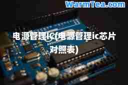 电源管理IC(电源管理ic芯片对照表)