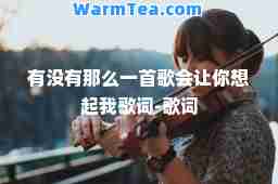 有没有那么一首歌会让你想起我歌词-歌词