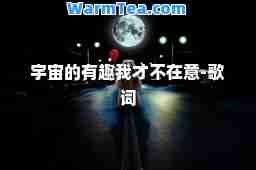 宇宙的有趣我才不在意-歌词 宇宙的有趣我才不在意-歌词