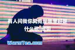 有人问我你究竟是哪里好是什么歌-歌词
