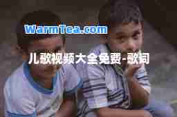 儿歌视频大全免费-歌词 儿歌视频大全免费-歌词