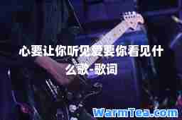 心要让你听见爱要你看见什么歌-歌词 心要让你听见爱要你看见什么歌-歌词