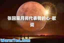 张国荣月亮代表我的心-歌词 张国荣月亮代表我的心-歌词