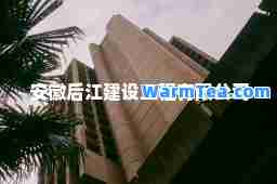安徽后江建设工程有限公司