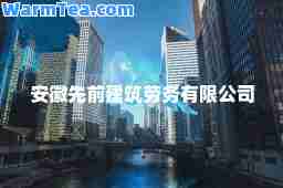 安徽先前建筑劳务有限公司
