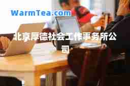 北京厚德社会工作事务所公司