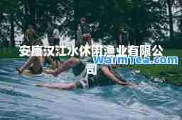 安康汉江水休闲渔业有限公司
