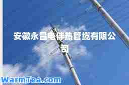安徽永昌电伴热管缆有限公司